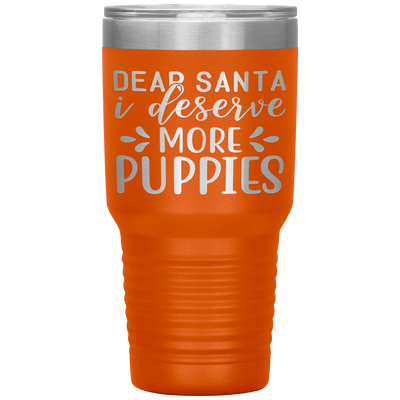 Dear Santa I deserve more puppies - - 30 OZ TRAVEL TUMBLER | ETCHED / ENGRAVED STAINLESS STEEL MUG HOT/COLD CUP - 13 COLORS AVAILABLE